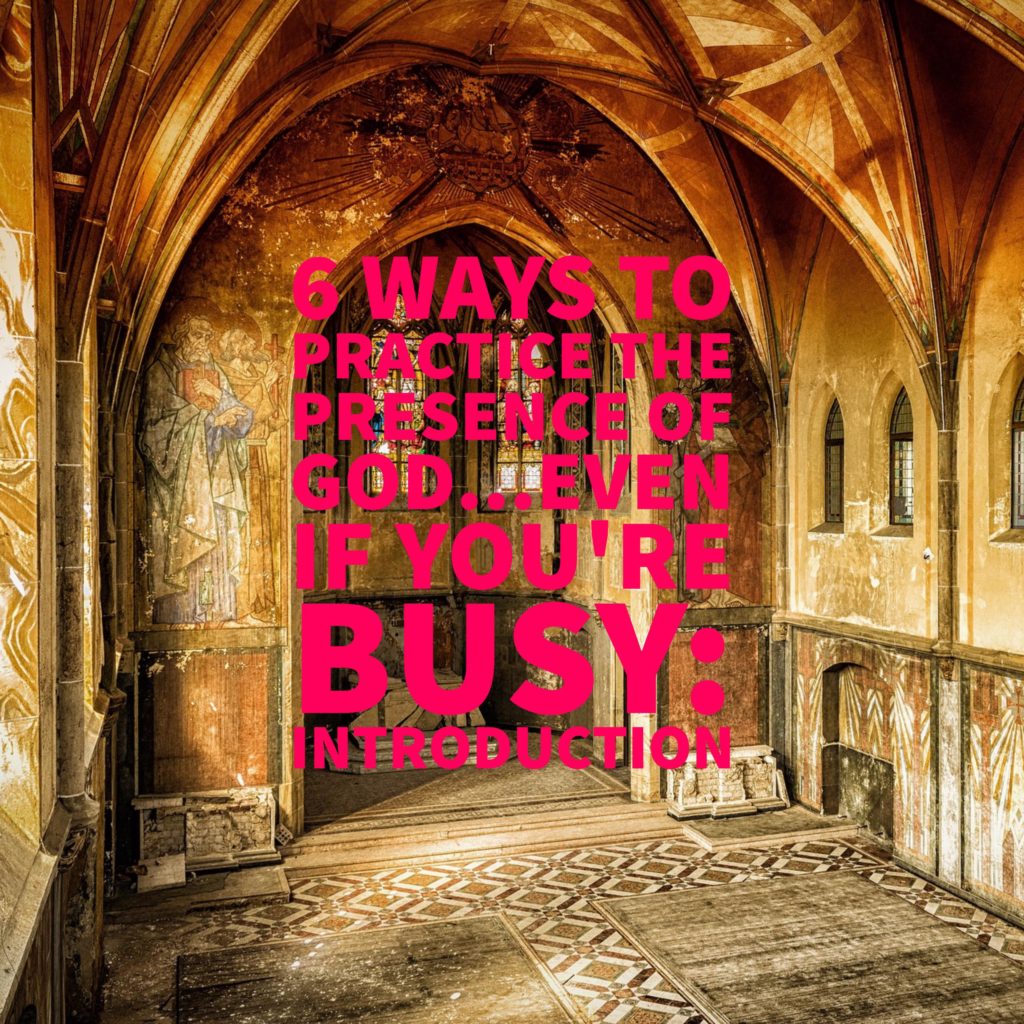 6 Ways to Practice the Presence of God...Even if You're Busy (Introduction to the Six Week Series)