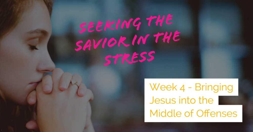 Seeking the Savior in the Stress - Week 4 - Bringing Jesus into the Middle of Offenses