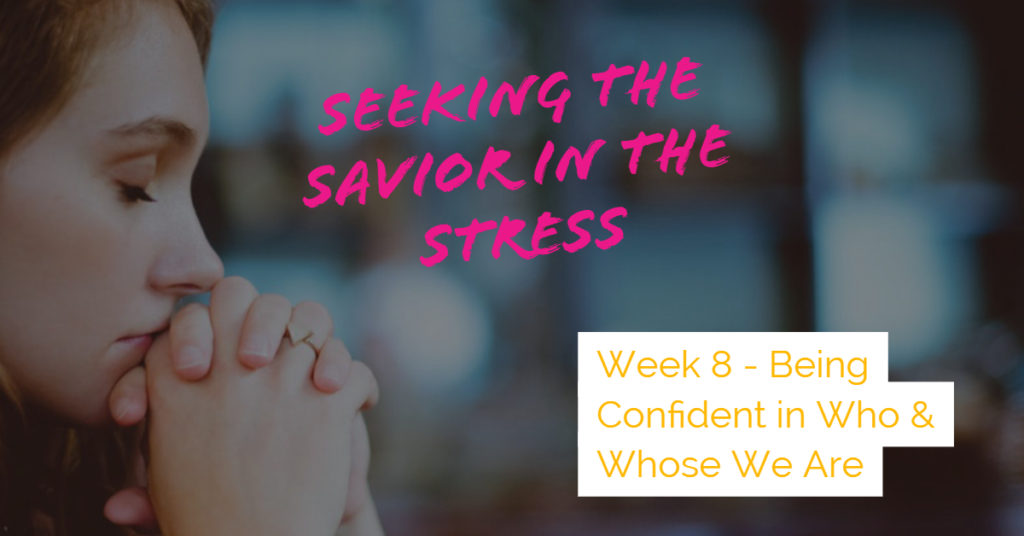 Seeking the Savior in the Stress - Week 8 - Being Confident In Who & Whose You Are
