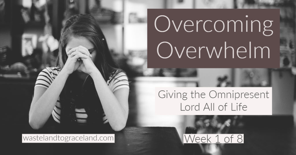 Overcoming Overwhelm: Giving the Omnipresent Lord All of Life - Week 1 of 8